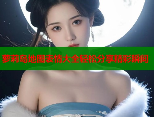 萝莉岛地图表情大全轻松分享精彩瞬间